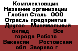 Комплектовщик › Название организации ­ Глобал-Сталь, ООО › Отрасль предприятия ­ Другое › Минимальный оклад ­ 24 000 - Все города Работа » Вакансии   . Ростовская обл.,Зверево г.